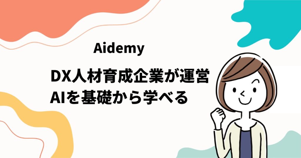Aidemy（アイデミー）はDX人材育成企業が運営していて、AIを基礎から学べる